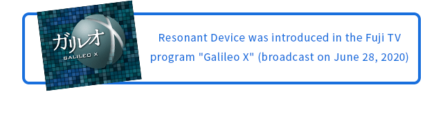 Resonant Device was introduced in the Fuji TV program 